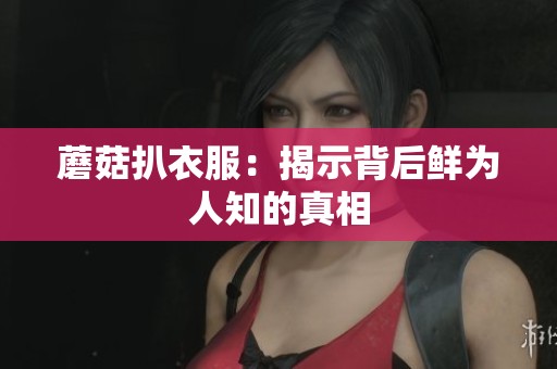 蘑菇扒衣服：揭示背后鲜为人知的真相