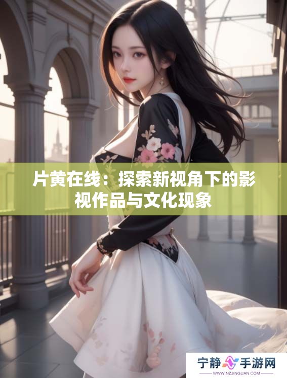 片黄在线：探索新视角下的影视作品与文化现象