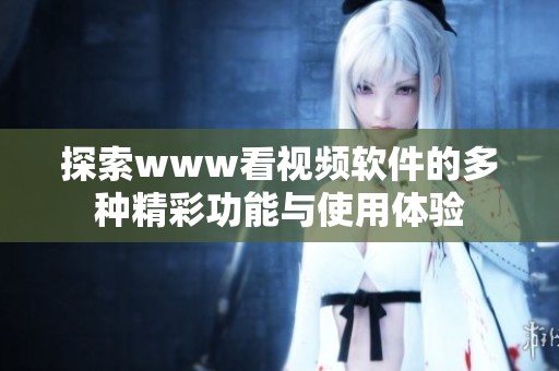 探索www看视频软件的多种精彩功能与使用体验