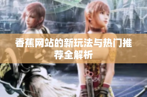 香蕉网站的新玩法与热门推荐全解析