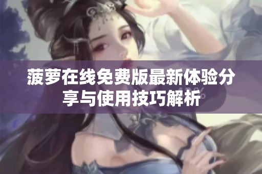 菠萝在线免费版最新体验分享与使用技巧解析