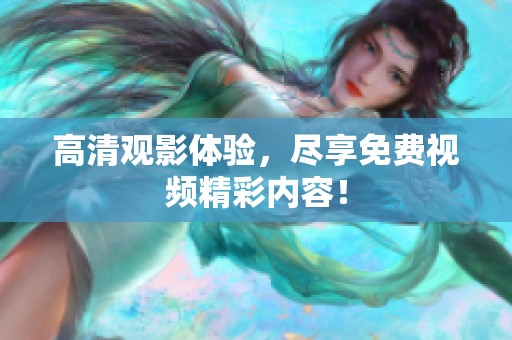 高清观影体验，尽享免费视频精彩内容！