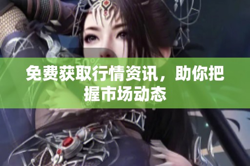 免费获取行情资讯，助你把握市场动态