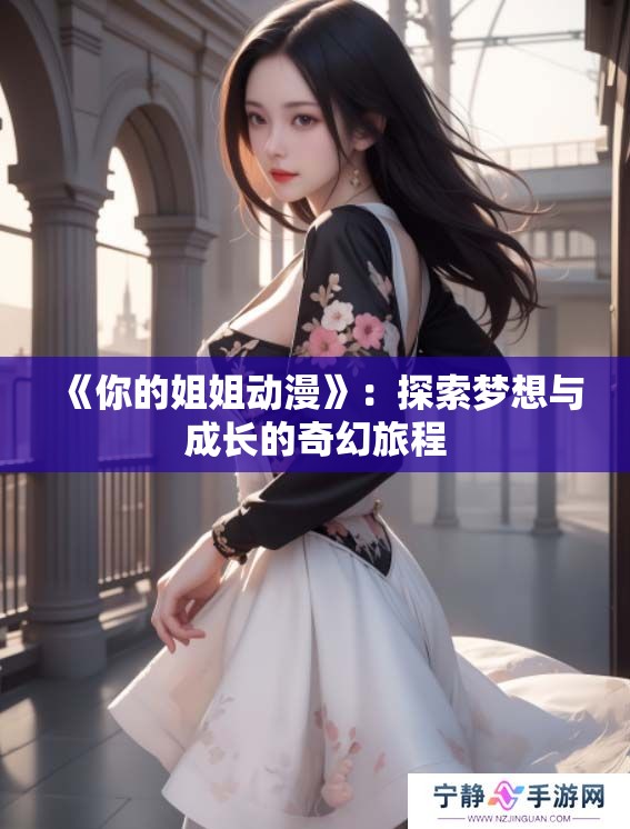 《你的姐姐动漫》：探索梦想与成长的奇幻旅程