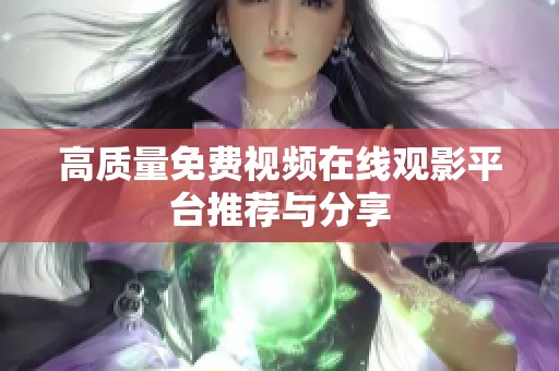 高质量免费视频在线观影平台推荐与分享