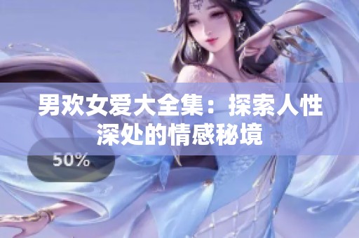 男欢女爱大全集：探索人性深处的情感秘境