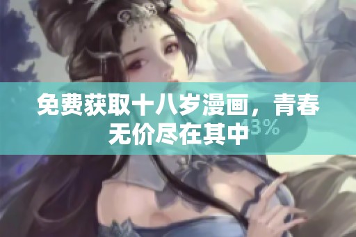 免费获取十八岁漫画，青春无价尽在其中