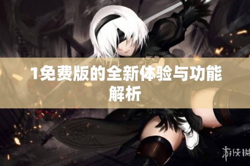 1免费版的全新体验与功能解析