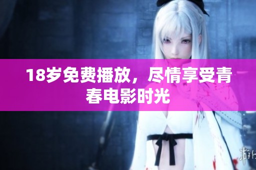 18岁免费播放，尽情享受青春电影时光