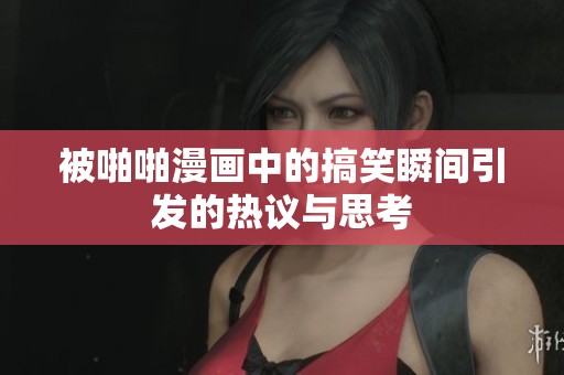 被啪啪漫画中的搞笑瞬间引发的热议与思考