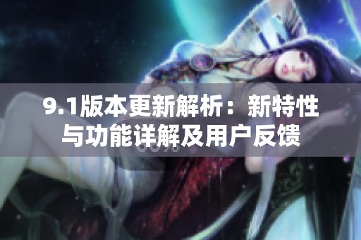 9.1版本更新解析：新特性与功能详解及用户反馈