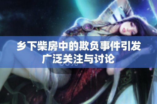 乡下柴房中的欺负事件引发广泛关注与讨论