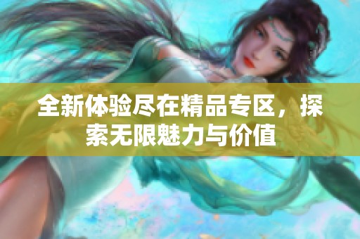 全新体验尽在精品专区，探索无限魅力与价值
