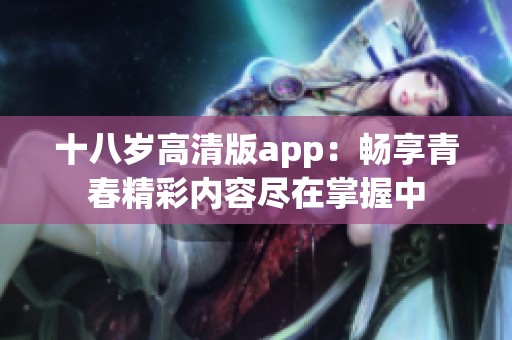 十八岁高清版app：畅享青春精彩内容尽在掌握中
