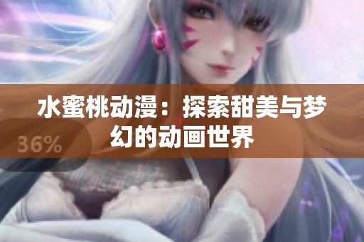 水蜜桃动漫：探索甜美与梦幻的动画世界