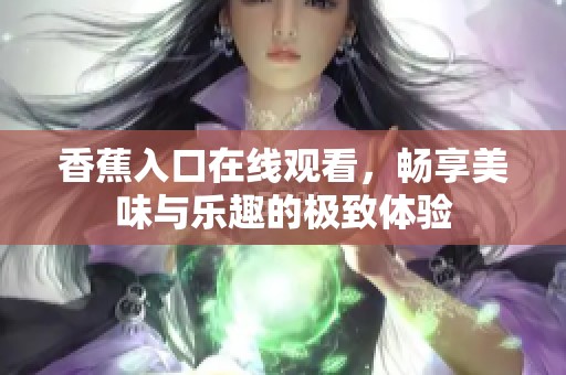 香蕉入口在线观看，畅享美味与乐趣的极致体验