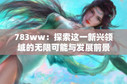 783ww：探索这一新兴领域的无限可能与发展前景