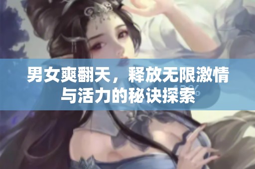 男女爽翻天，释放无限激情与活力的秘诀探索