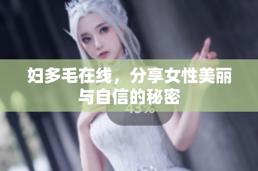 妇多毛在线，分享女性美丽与自信的秘密