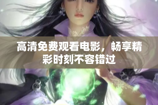 高清免费观看电影，畅享精彩时刻不容错过