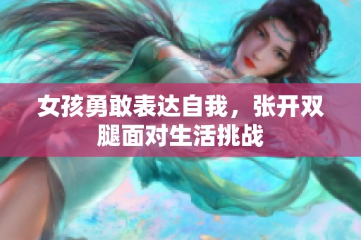 女孩勇敢表达自我，张开双腿面对生活挑战