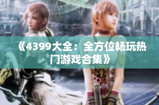 《4399大全：全方位畅玩热门游戏合集》