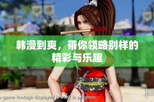 韩漫到爽，带你领略别样的精彩与乐趣