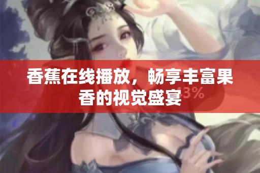 香蕉在线播放，畅享丰富果香的视觉盛宴
