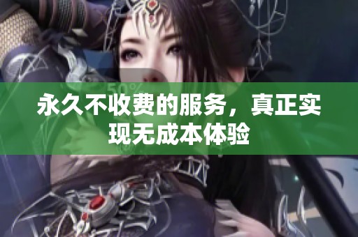 永久不收费的服务，真正实现无成本体验