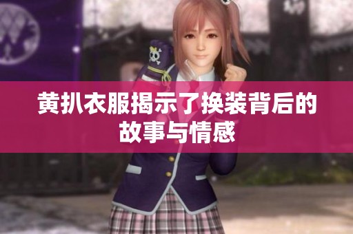 黄扒衣服揭示了换装背后的故事与情感