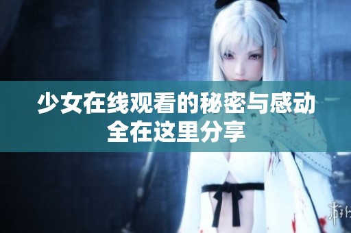少女在线观看的秘密与感动全在这里分享