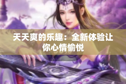 天天爽的乐趣：全新体验让你心情愉悦