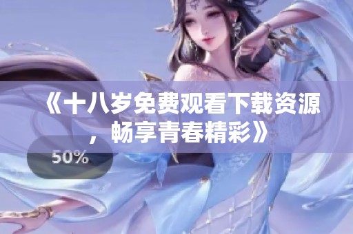 《十八岁免费观看下载资源，畅享青春精彩》