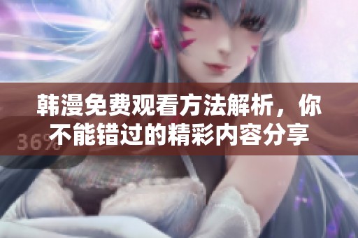 韩漫免费观看方法解析，你不能错过的精彩内容分享