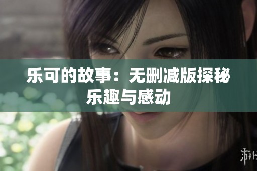 乐可的故事：无删减版探秘乐趣与感动