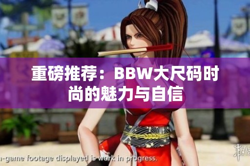 重磅推荐：BBW大尺码时尚的魅力与自信