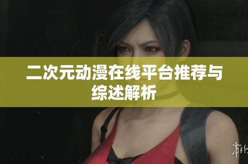 二次元动漫在线平台推荐与综述解析