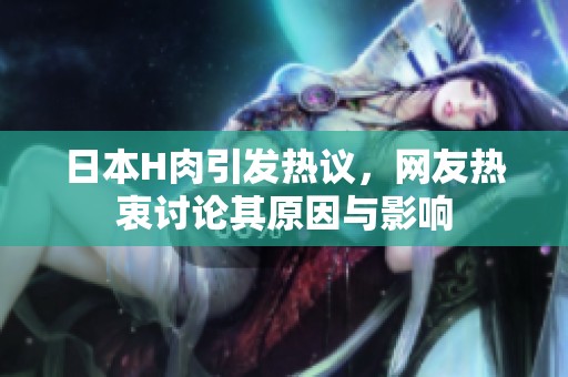 日本H肉引发热议，网友热衷讨论其原因与影响