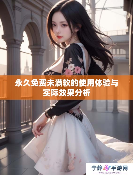 永久免费未满软的使用体验与实际效果分析