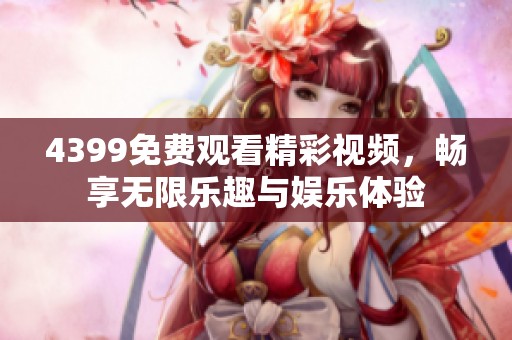 4399免费观看精彩视频，畅享无限乐趣与娱乐体验