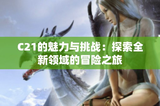 C21的魅力与挑战：探索全新领域的冒险之旅
