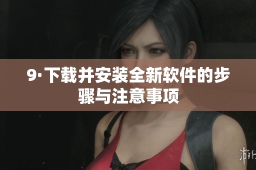 9·下载并安装全新软件的步骤与注意事项