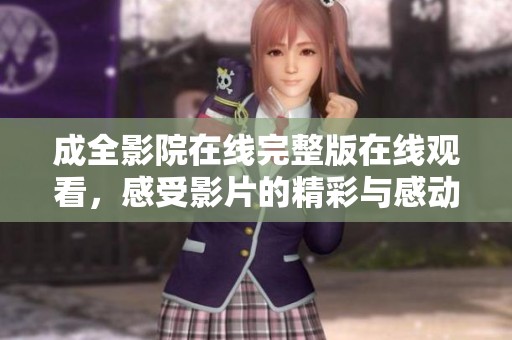 成全影院在线完整版在线观看，感受影片的精彩与感动