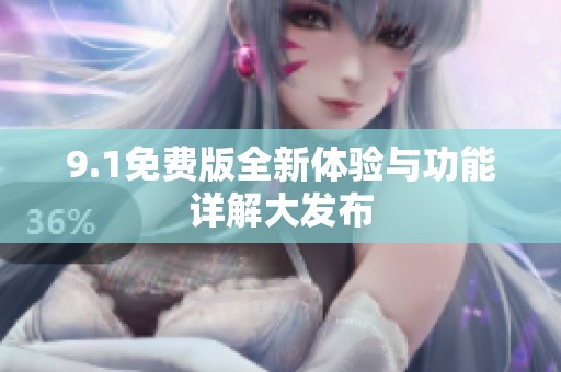9.1免费版全新体验与功能详解大发布