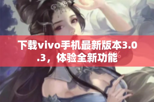 下载vivo手机最新版本3.0.3，体验全新功能
