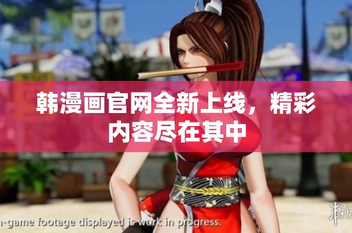 韩漫画官网全新上线，精彩内容尽在其中