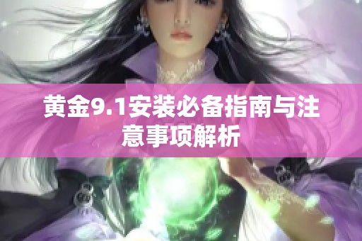 黄金9.1安装必备指南与注意事项解析