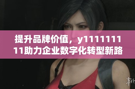 提升品牌价值，y111111111助力企业数字化转型新路径