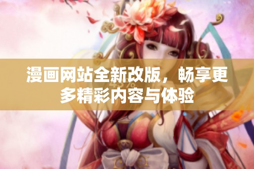 漫画网站全新改版，畅享更多精彩内容与体验