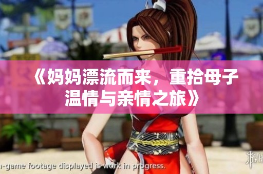 《妈妈漂流而来，重拾母子温情与亲情之旅》